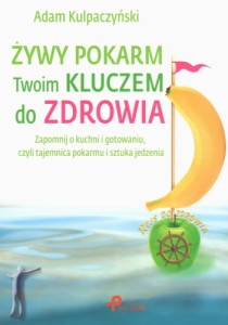 Żywy pokarm Twoim kluczem do zdrowia. Zapomnij o kuchni i gotowaniu, czyli tajemnica pokarmu i sztuka jedzenia