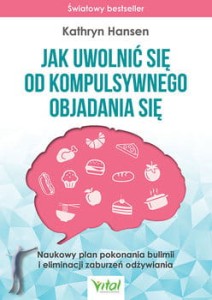 Jak uwolnić się od kompulsywnego objadania się. Naukowy plan pokonania bulimii i eliminacji zaburzeń odżywiania