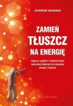Zamień tłuszcz na energię. Wygraj z głodem i schudnij dzięki naturalnej zdolności do czerpania energii z tłuszczu