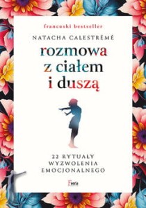 Rozmowa z ciałem i duszą. 22 rytuały wyzwolenia emocjonalnego 