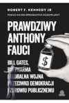 Prawdziwy Anthony Fauci. Bill Gates, Big Pharma i globalna wojna przeciwko demokracji i zdrowiu publicznemu