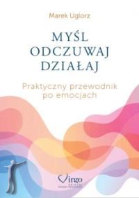 Myśl, odczuwaj, działaj. Praktyczny przewodnik po emocjach