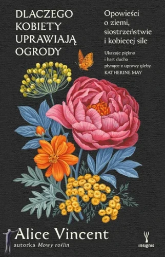 Dlaczego kobiety uprawiają ogrody. Opowieści o ziemi, siostrzeństwie i kobiecej sile