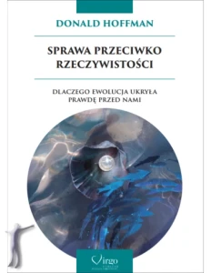 Sprawa przeciwko rzeczywistości. Dlaczego ewolucja ukryła prawdę przed nami