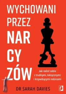 Wychowani przez narcyzów. Jak radzić sobie z trudnymi, toksycznymi i krzywdzącymi rodzicam
