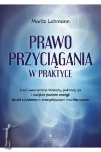   Prawo Przyciągania w praktyce. Usuń wewnętrzne blokady, pokonaj lęk i zwiększ poziom energii dzięki codziennym energetycznym manifestacjom 