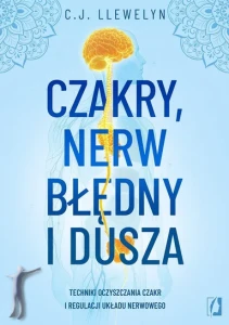 Czakry, nerw błędny i dusza. Techniki oczyszczania czakr i regulacji układu nerwowego