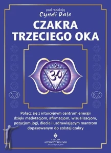 Czakra trzeciego oka. Połącz się z intuicyjnym centrum energii dzięki medytacjom, afirmacjom, wizualizacjom, pozycjom jogi, diecie i uzdrawiającym mantrom dopasowanym do szóstej czakry