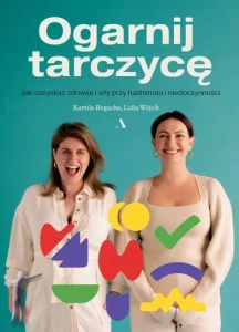 Ogarnij tarczycę. Jak odzyskać zdrowie i siły przy hashimoto i niedoczynnośc