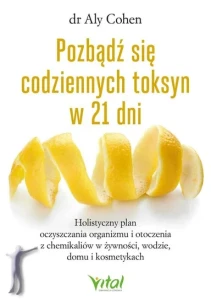 Pozbądź się codziennych toksyn w 21 dni. Holistyczny plan oczyszczania organizmu i otoczenia z chemikaliów w żywności, wodzie, domu i kosmetykach