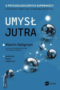 Umysł jutra. 5 psychologicznych supermocy kluczowych w pracy dziś i w niepewnej przyszłości