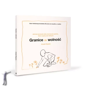 Granice = Wolność. Jak bez poczucia winy wyznaczać granice, które czynią nas wolnymi