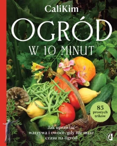 Ogród w 10 minut. Jak uprawiać warzywa i owoce, gdy nie masz czasu na ogród