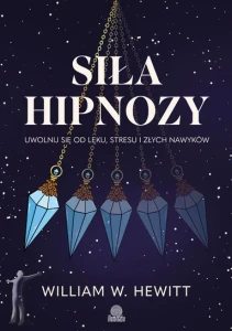 Siła hipnozy. Uwolnij się od lęku, stresu i złych nawyków
