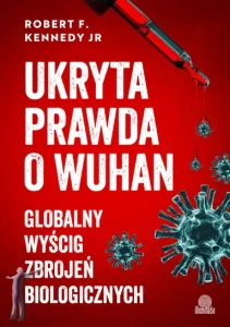 Ukryta prawda o Wuhan. Globalny wyścig zbrojeń biologicznych
