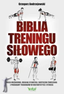 Biblia treningu siłowego. Masa mięśniowa, idealna sylwetka, skuteczne ćwiczenia i programy treningów w kulturystyce i fitness
