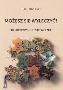 Możesz się wyleczyć! 10 kroków do uzdrowienia Michała Toczyłowskiego
