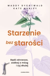  Starzenie bez starości. Bądź zdrowsza, zadbaj o mózg i żyj dłużej